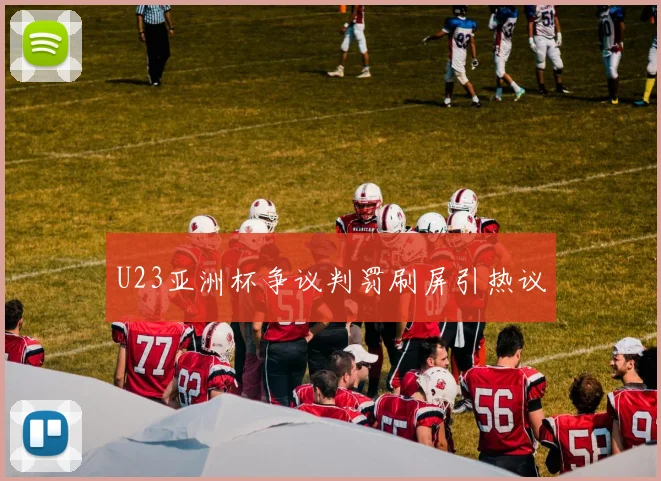 U23亚洲杯争议判罚刷屏引热议