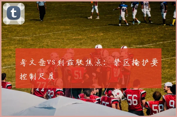 考文垂vs利兹联焦点：禁区掩护要控制尺度